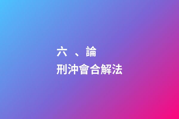 六、論刑沖會合解法